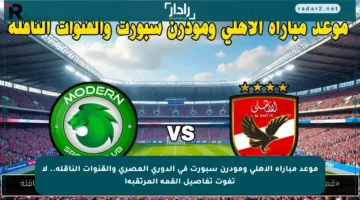 موعد مباراة الأهلي ومودرن سبورت في الدوري المصري والقنوات الناقلة.. لا تفوت تفاصيل القمة المرتقبة!